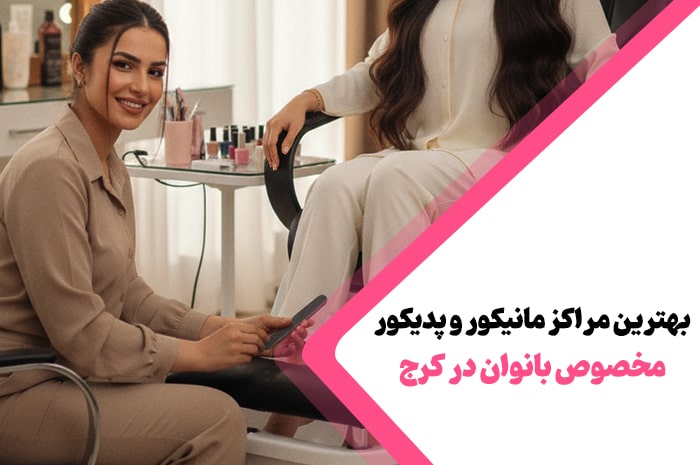بهترین مراکز مانیکور و پدیکور کرج