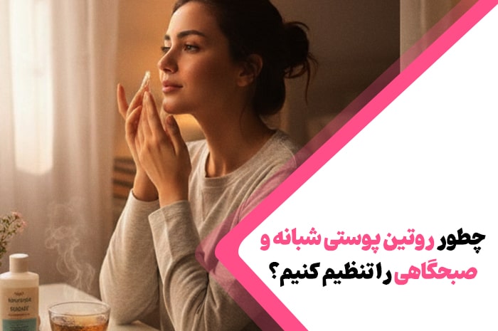 چطور روتین پوستی شبانه و صبحگاهی را تنظیم کنیم؟