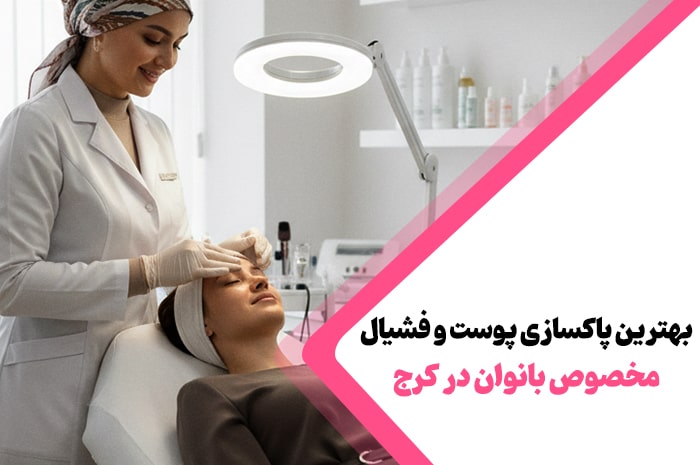 بهترین مراکز پاکسازی پوست و فیشیال کرج