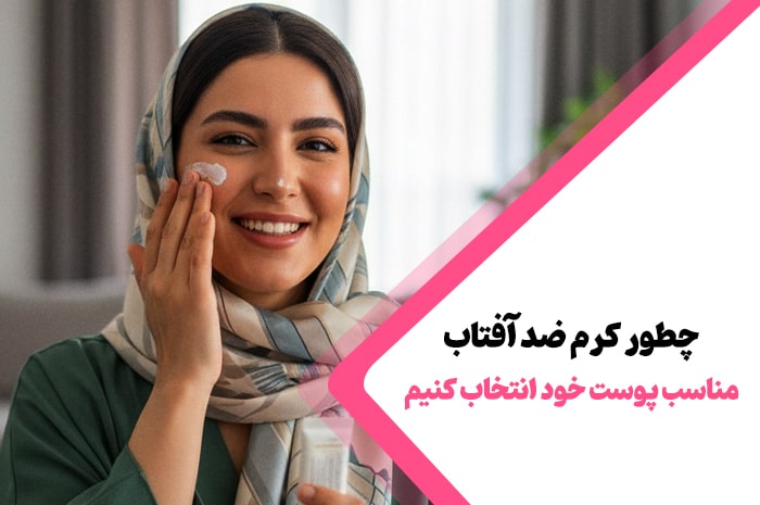 چطور کرم ضد آفتاب مناسب پوست خود انتخاب کنیم؟