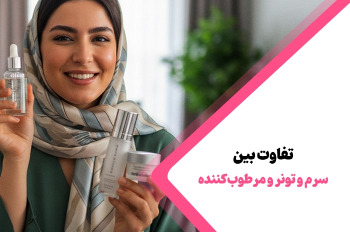 تفاوت سرم و تونر و مرطوب‌کننده پوست چیست ؟
